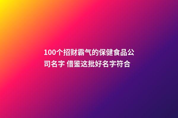 100个招财霸气的保健食品公司名字 借鉴这批好名字符合